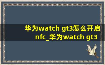 华为watch gt3怎么开启nfc_华为watch gt3怎么开启后台